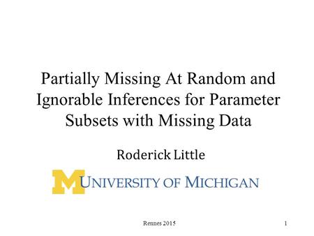 Partially Missing At Random and Ignorable Inferences for Parameter Subsets with Missing Data Roderick Little Rennes 20151.