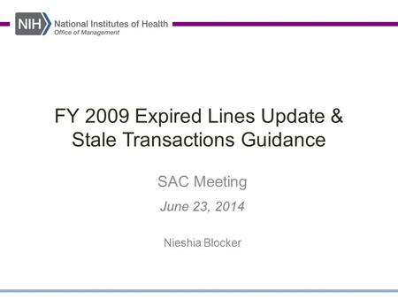 FY 2009 Expired Lines Update & Stale Transactions Guidance SAC Meeting June 23, 2014 Nieshia Blocker.