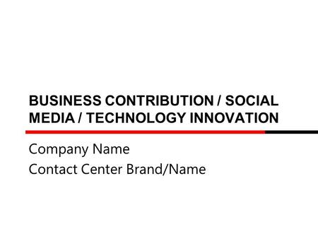 BUSINESS CONTRIBUTION / SOCIAL MEDIA / TECHNOLOGY INNOVATION Company Name Contact Center Brand/Name.