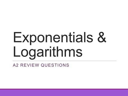 Exponentials & Logarithms A2 REVIEW QUESTIONS. Question 1.