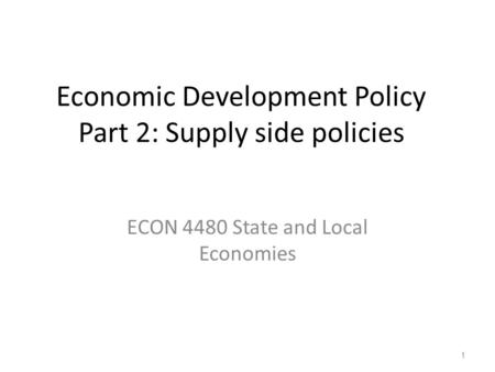 Economic Development Policy Part 2: Supply side policies ECON 4480 State and Local Economies 1.