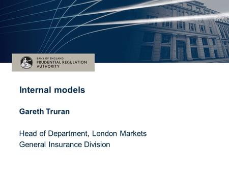 Date (Arial 16pt) Title of the event – (Arial 28pt bold) Subtitle for event – (Arial 28pt) Internal models Gareth Truran Head of Department, London Markets.