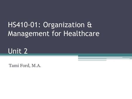HS410-01: Organization & Management for Healthcare Unit 2 Tami Ford, M.A.