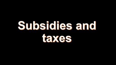 Subsidy: money granted by the state to help an industry or business keep the price of a commodity or service low. Alternative to maximum or minimum.