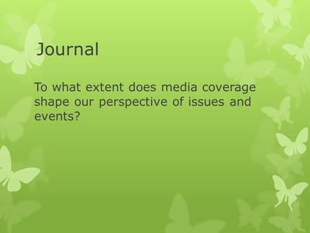 Journal To what extent does media coverage shape our perspective of issues and events?