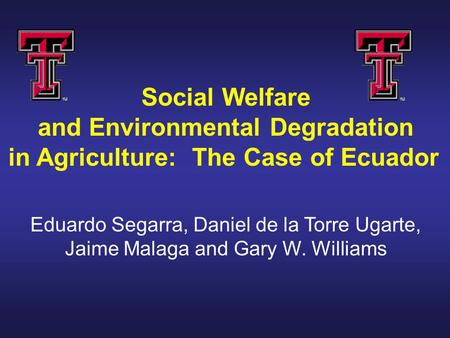 Social Welfare and Environmental Degradation in Agriculture: The Case of Ecuador Eduardo Segarra, Daniel de la Torre Ugarte, Jaime Malaga and Gary W. Williams.