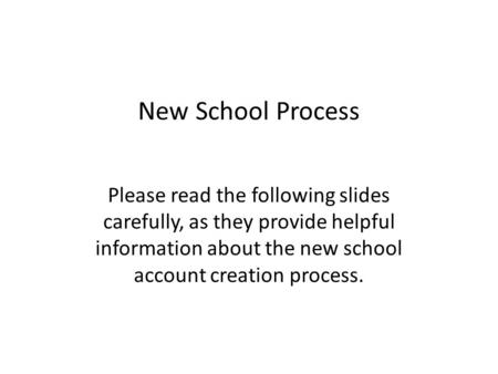 New School Process Please read the following slides carefully, as they provide helpful information about the new school account creation process.