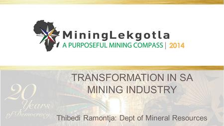TRANSFORMATION IN SA MINING INDUSTRY Thibedi Ramontja: Dept of Mineral Resources.