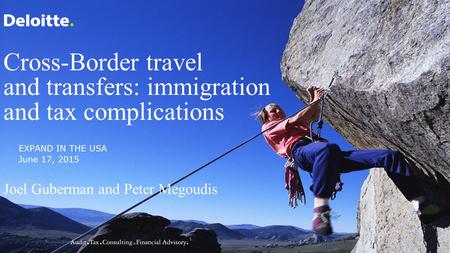 Cross-Border travel and transfers: immigration and tax complications Joel Guberman and Peter Megoudis EXPAND IN THE USA June 17, 2015.