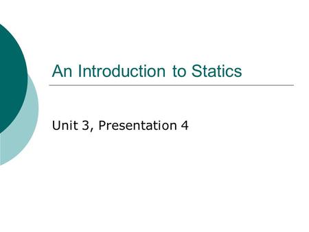 An Introduction to Statics Unit 3, Presentation 4.