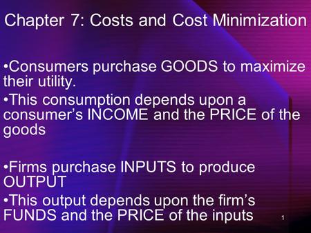 1 Chapter 7: Costs and Cost Minimization Consumers purchase GOODS to maximize their utility. This consumption depends upon a consumer’s INCOME and the.