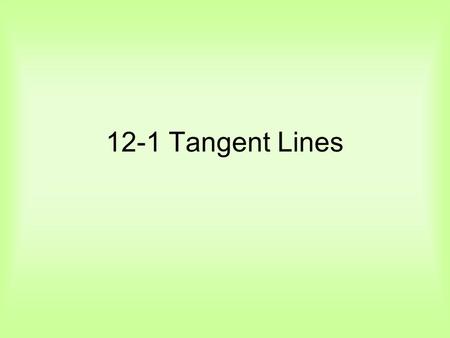 12-1 Tangent Lines. Definitions A tangent to a circle is a line in the plane of the circle that intersects the circle in exactly one point called the.