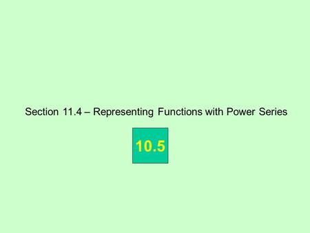 Section 11.4 – Representing Functions with Power Series 10.5.