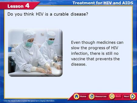 Lesson 4 Do you think HIV is a curable disease? Treatment for HIV and AIDS Even though medicines can slow the progress of HIV infection, there is still.