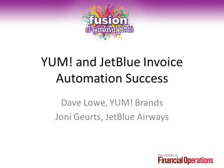 YUM! and JetBlue Invoice Automation Success Dave Lowe, YUM! Brands Joni Geurts, JetBlue Airways.