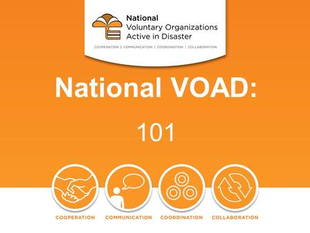 National VOAD: 101. VOAD 101: History Mission The Four C’s Membership Criteria National VOAD Today Conclusion.