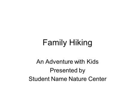 Family Hiking An Adventure with Kids Presented by Student Name Nature Center.
