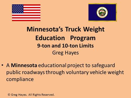 Minnesota’s Truck Weight Education Program 9-ton and 10-ton Limits Greg Hayes A Minnesota educational project to safeguard public roadways through voluntary.