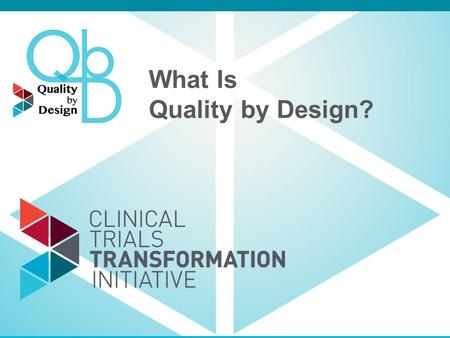 What Is Quality by Design?. Quality by Design: QbD Defined Prospectively examining the objectives of a trial and defining factors critical to meeting.