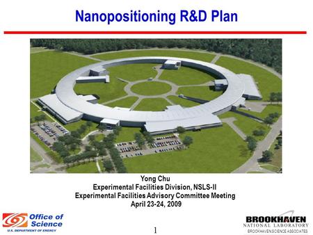 1 BROOKHAVEN SCIENCE ASSOCIATES Nanopositioning R&D Plan Yong Chu Experimental Facilities Division, NSLS-II Experimental Facilities Advisory Committee.