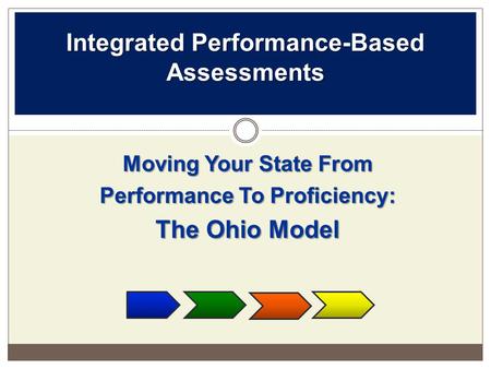 Integrated Performance-Based Assessments Moving Your State From Performance To Proficiency: The Ohio Model.