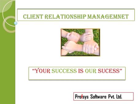 CLIENT RELATIONSHIP MANAGEMNET “YOUR SUCCESS IS OUR SUCESS” Profsys Software Pvt. Ltd.