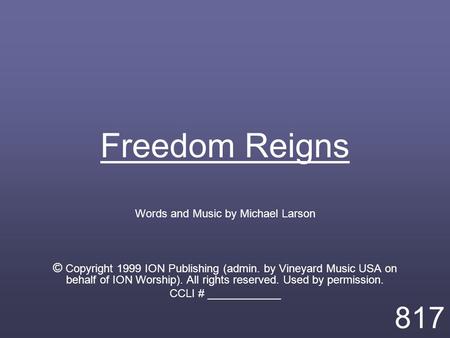 Freedom Reigns Words and Music by Michael Larson © Copyright 1999 ION Publishing (admin. by Vineyard Music USA on behalf of ION Worship). All rights reserved.