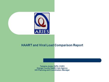 HAART and Viral Load Comparison Report Tamarra Jones, DrPH, CHES Orange County Health Care Agency HIV Planning and Coordination Manager.