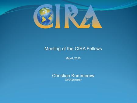Meeting of the CIRA Fellows May 6, 2015 Christian Kummerow CIRA Director.
