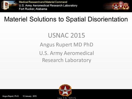 Medical Research and Materiel Command U.S. Army Aeromedical Research Laboratory Fort Rucker, Alabama Angus Rupert, Ph.D. 13 January 2015 USNAC 2015 Angus.