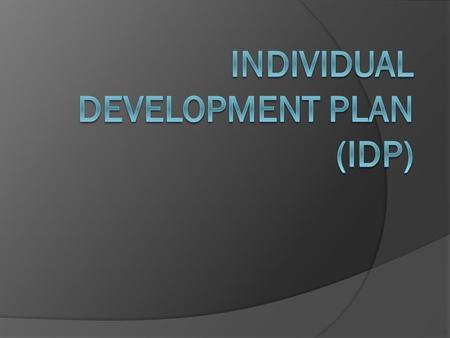 AGENDA  IDP plan and process  What is Individual Development Planning?  Reasons to develop IDPs?  Supervisor Role  Employee Role  Planning and Preparation.