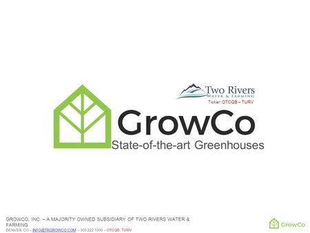 State-of-the-art Greenhouses GROWCO, INC. – A MAJORITY OWNED SUBSIDIARY OF TWO RIVERS WATER & FARMING DENVER, CO – – 303.222.1000 – OTCQB: