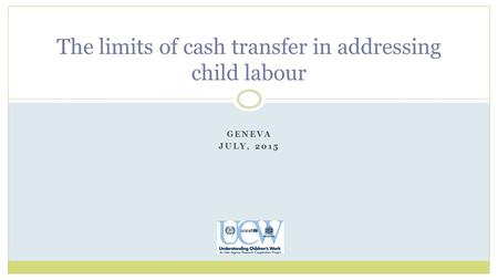GENEVA JULY, 2015 The limits of cash transfer in addressing child labour.
