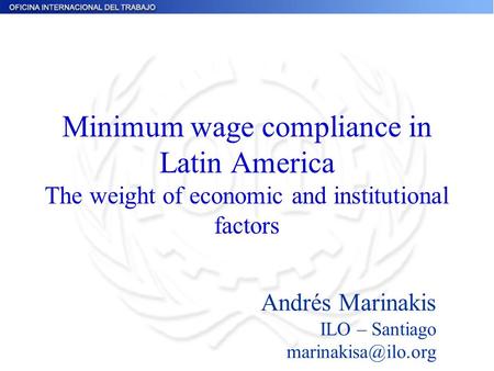 Minimum wage compliance in Latin America The weight of economic and institutional factors Andrés Marinakis ILO – Santiago