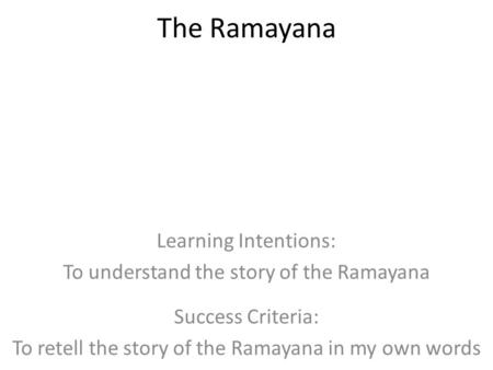 The Ramayana Learning Intentions: To understand the story of the Ramayana Success Criteria: To retell the story of the Ramayana in my own words.