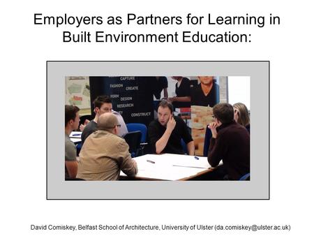 Employers as Partners for Learning in Built Environment Education: David Comiskey, Belfast School of Architecture, University of Ulster