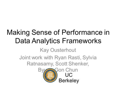 Making Sense of Performance in Data Analytics Frameworks Kay Ousterhout Joint work with Ryan Rasti, Sylvia Ratnasamy, Scott Shenker, Byung-Gon Chun UC.