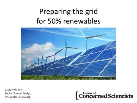 Preparing the grid for 50% renewables Laura Wisland Senior Energy Analyst