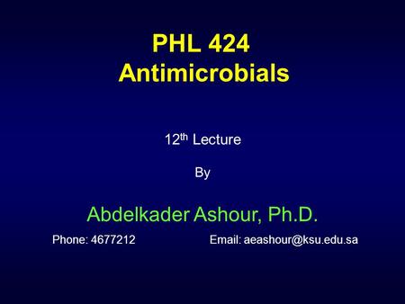PHL 424 Antimicrobials 12th Lecture By Abdelkader Ashour, Ph.D. Phone: 4677212		Email: aeashour@ksu.edu.sa.