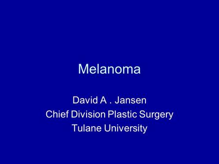 Melanoma David A. Jansen Chief Division Plastic Surgery Tulane University.