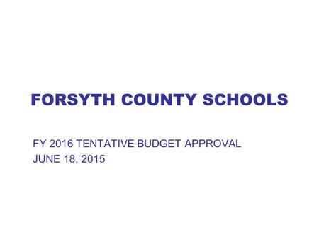 FORSYTH COUNTY SCHOOLS FY 2016 TENTATIVE BUDGET APPROVAL JUNE 18, 2015.