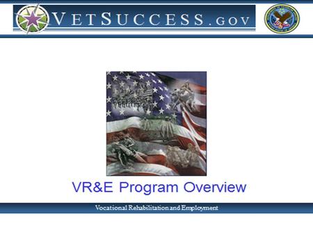Vocational Rehabilitation & Employment Objective VR&E is an employment program, differing from VA’s Education benefit programs Provide services to eligible.