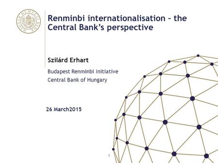 Renminbi internationalisation – the Central Bank’s perspective Budapest Renminbi Initiative Central Bank of Hungary Szilárd Erhart 1 26 March2015.