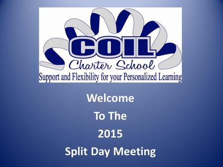 Welcome To The 2015 Split Day Meeting. REQUIREMENTS FOR PARTICIPATION Attendance at annual Split Day Meeting Good academic standing at COIL You must be.