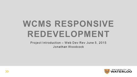 WCMS RESPONSIVE REDEVELOPMENT Project Introduction – Web Dev Rev June 5, 2015 Jonathan Woodcock.