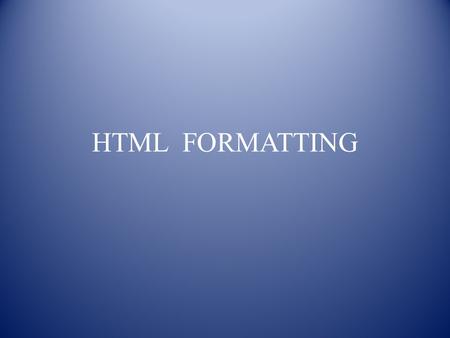 HTML FORMATTING. CONTENTS HTML Formatting Formatting Example Formatting Example Output Summary Exercise.