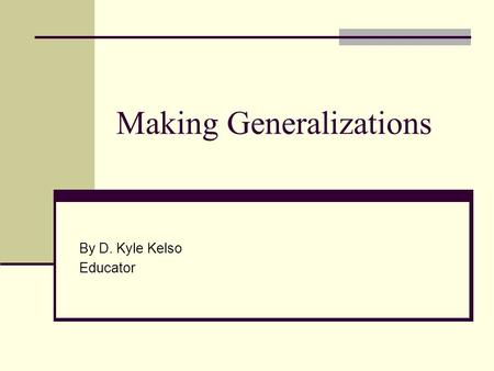 Making Generalizations By D. Kyle Kelso Educator.
