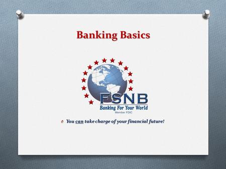 Banking Basics O You can take charge of your financial future!