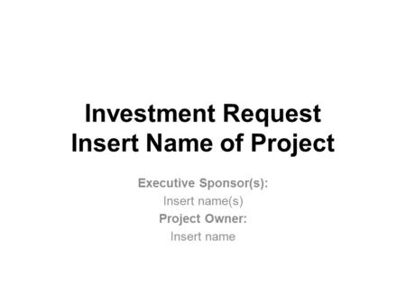 Investment Request Insert Name of Project Executive Sponsor(s): Insert name(s) Project Owner: Insert name.