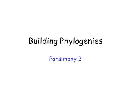 Building Phylogenies Parsimony 2.